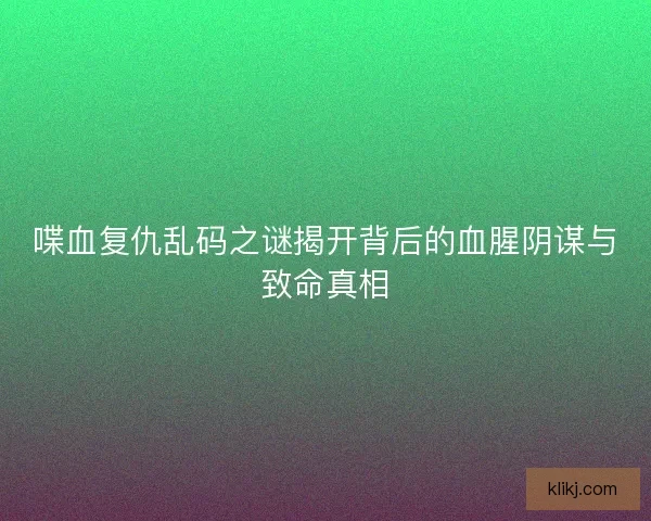 喋血复仇乱码之谜揭开背后的血腥阴谋与致命真相