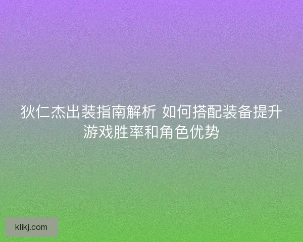 狄仁杰出装指南解析 如何搭配装备提升游戏胜率和角色优势