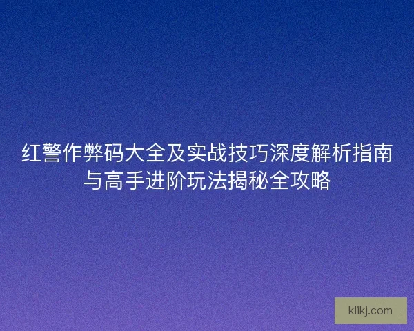红警作弊码大全及实战技巧深度解析指南与高手进阶玩法揭秘全攻略