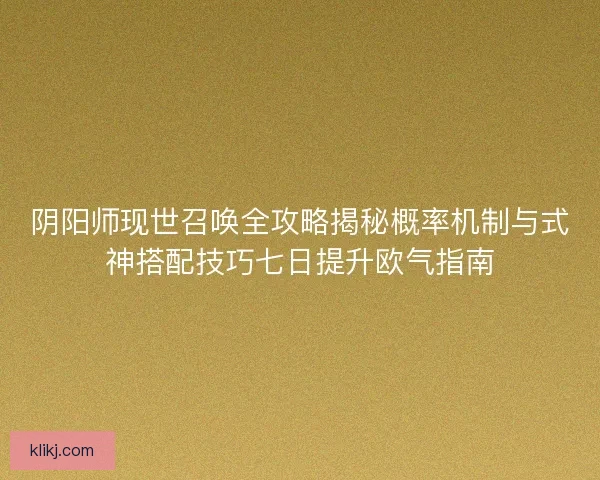 阴阳师现世召唤全攻略揭秘概率机制与式神搭配技巧七日提升欧气指南